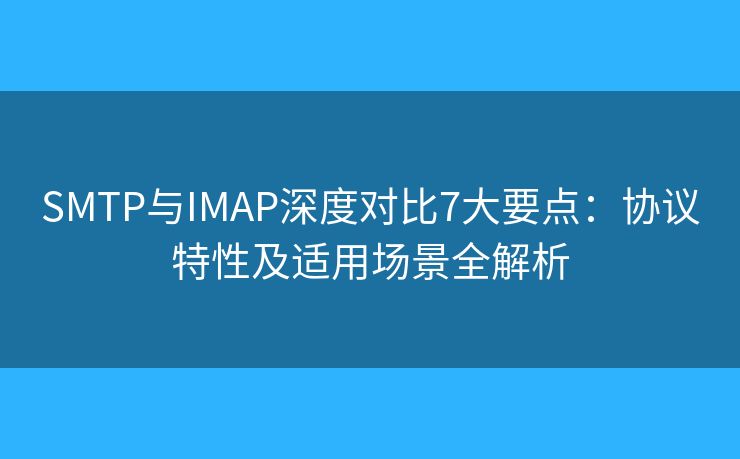 SMTP与IMAP深度对比7大要点:协议特性及适用场景全解析 SMTP与IMAP深度对比7大要点:协议特性及适用场景全解析