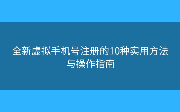 全新虚拟手机号注册的10种实用方法与操作指南