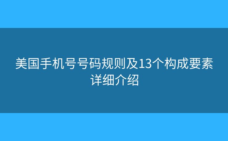美国手机号号码规则及13个构成要素详细介绍