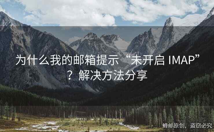 为什么我的邮箱提示“未开启 IMAP”？解决方法分享