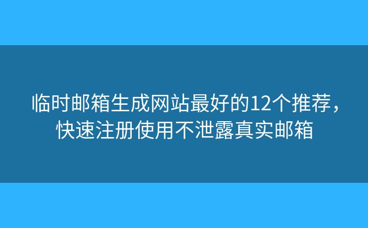临时邮箱生成网站最好的12个推荐，快速注册使用不泄露真实邮箱