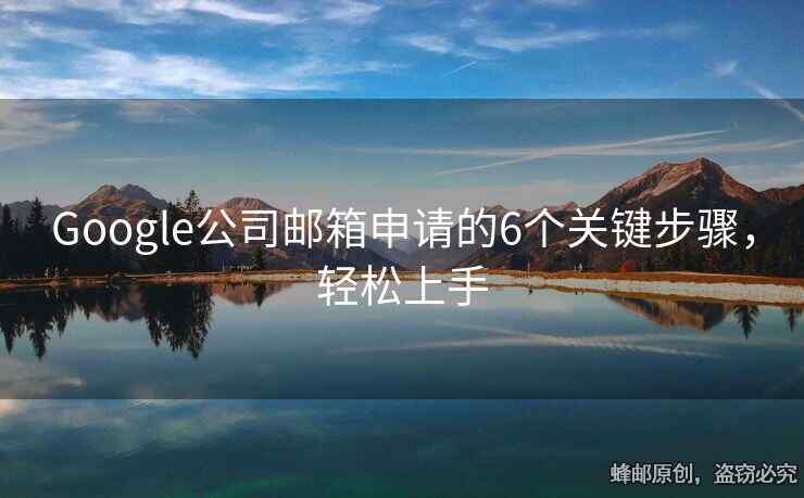 Google公司邮箱申请的6个关键步骤，轻松上手