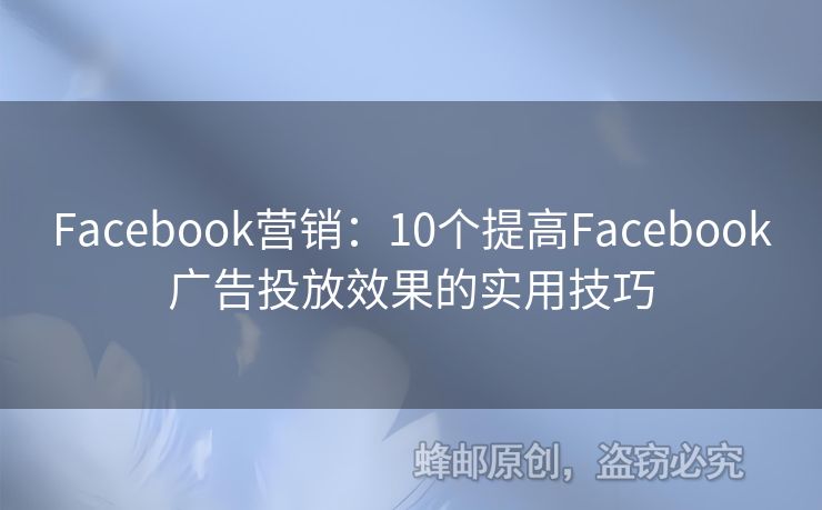 Facebook营销：10个提高Facebook广告投放效果的实用技巧
