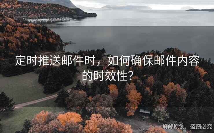 定时推送邮件时，如何确保邮件内容的时效性？