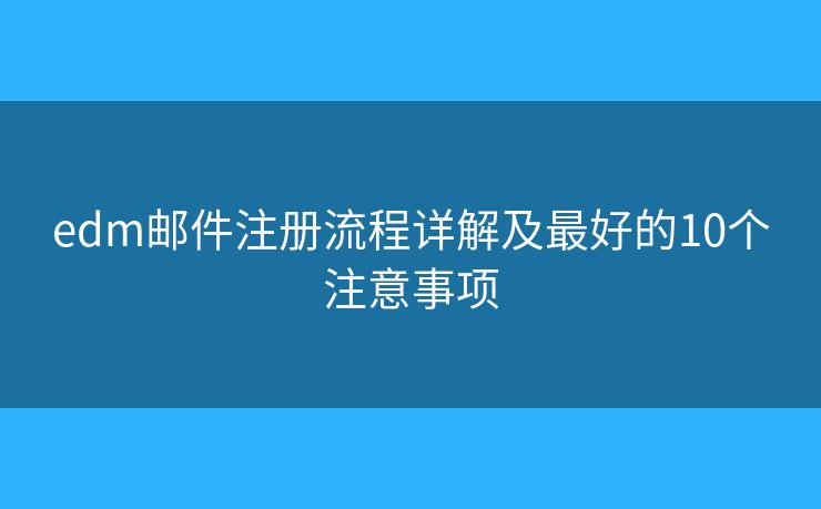edm邮件注册流程详解及最好的10个注意事项