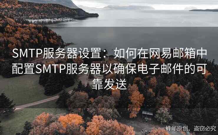 SMTP服务器设置：如何在网易邮箱中配置SMTP服务器以确保电子邮件的可靠发送