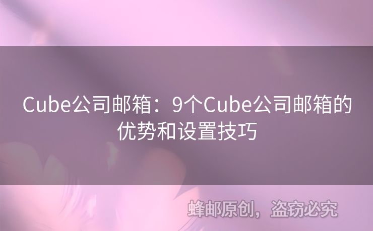Cube公司邮箱：9个Cube公司邮箱的优势和设置技巧