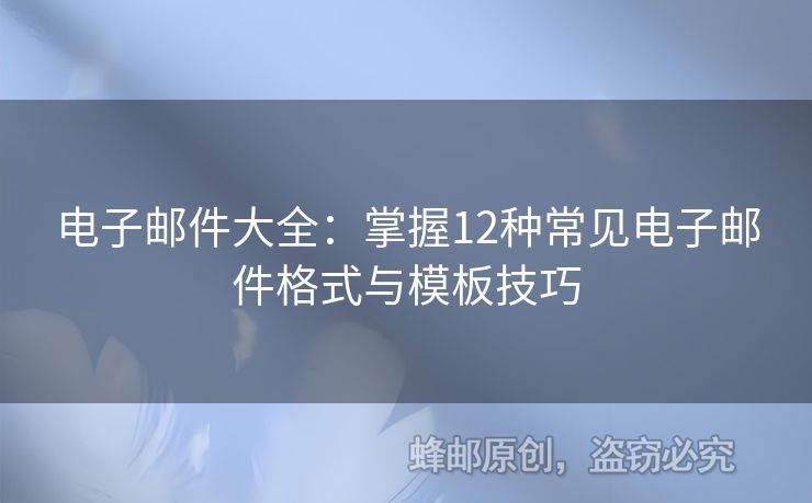 电子邮件大全：掌握12种常见电子邮件格式与模板技巧