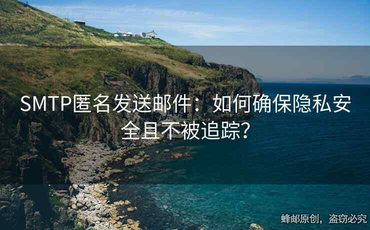 SMTP匿名发送邮件：如何确保隐私安全且不被追踪？
