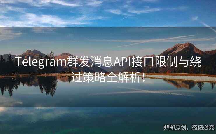 Telegram群发消息API接口限制与绕过策略全解析！