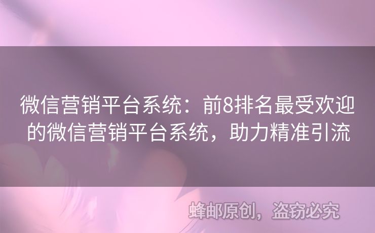 微信营销平台系统：前8排名最受欢迎的微信营销平台系统，助力精准引流