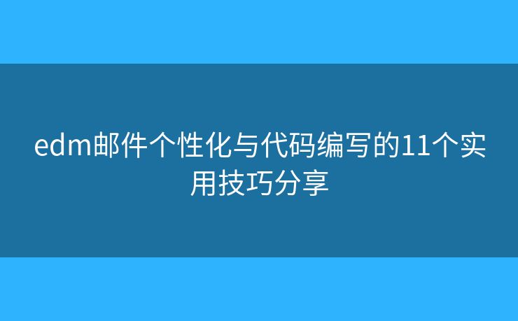 edm邮件个性化与代码编写的11个实用技巧分享