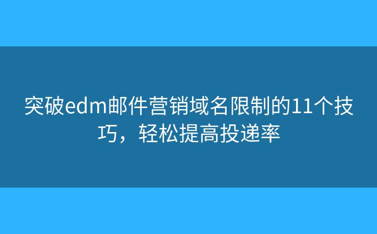 突破edm邮件营销域名限制的11个技巧,轻松提高投递率 突破edm邮件营销域名限制的11个技巧,轻松提高投递率