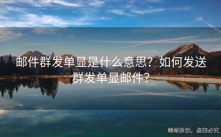 邮件群发单显是什么意思？如何发送群发单显邮件？