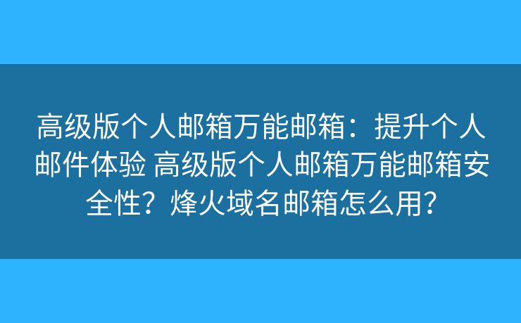 高级版个人邮箱万能邮箱：提升个人邮件体验 高级版个人邮箱万能邮箱安全性？烽火域名邮箱怎么用？