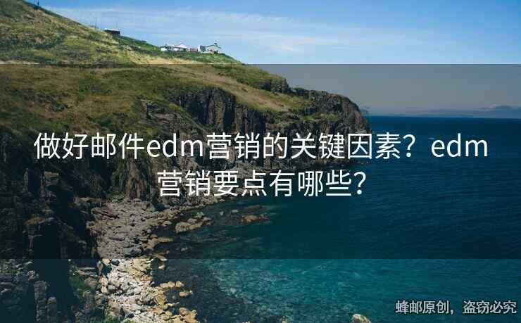 做好邮件edm营销的关键因素？edm营销要点有哪些？