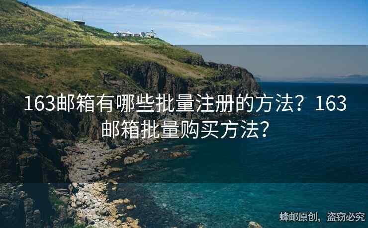 163邮箱有哪些批量注册的方法？163邮箱批量购买方法？