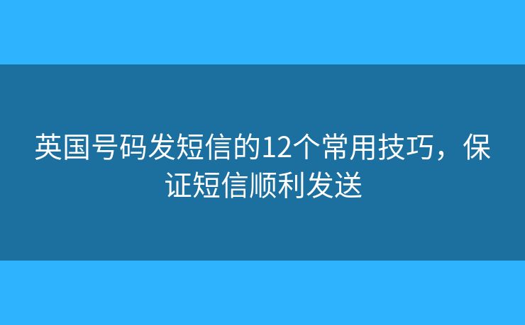 英国号码发短信的12个常用技巧，保证短信顺利发送