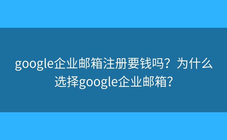 google企业邮箱注册要钱吗?为什么选择google企业邮箱? google企业邮箱注册要钱吗?为什么选择google企业邮箱?