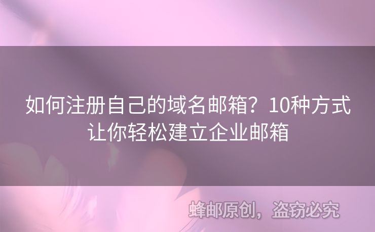 如何注册自己的域名邮箱？10种方式让你轻松建立企业邮箱
