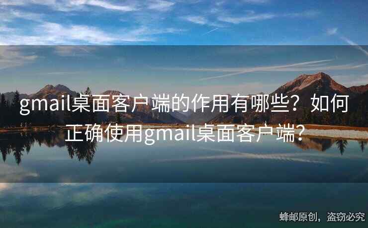 gmail桌面客户端的作用有哪些？如何正确使用gmail桌面客户端？