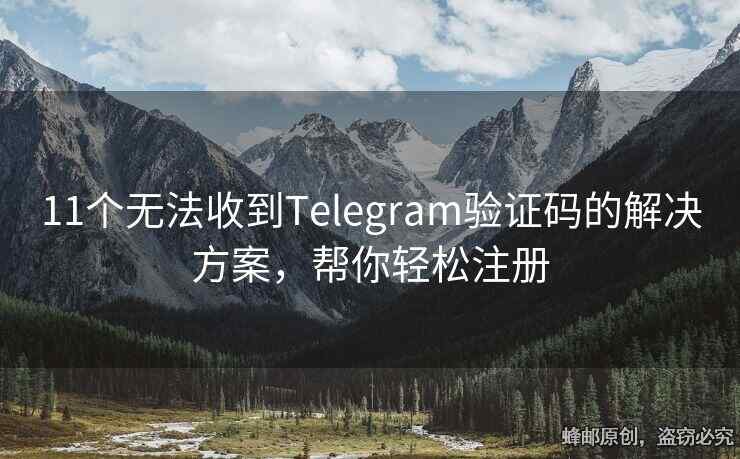 11个无法收到Telegram验证码的解决方案，帮你轻松注册
