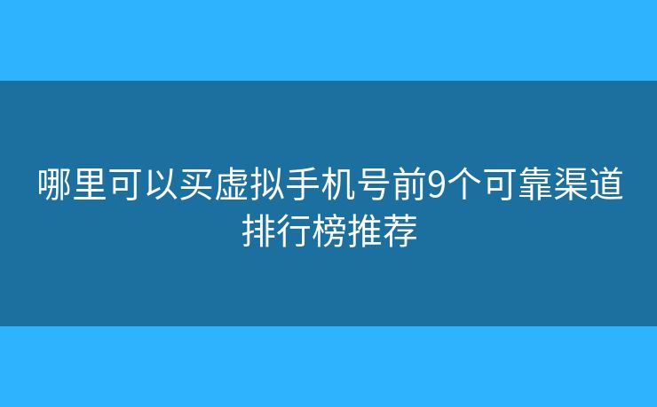哪里可以买虚拟手机号前9个可靠渠道排行榜推荐 哪里可以买虚拟手机号前9个可靠渠道排行榜推荐