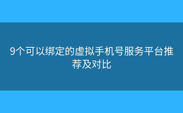 9个可以绑定的虚拟手机号服务平台推荐及对比