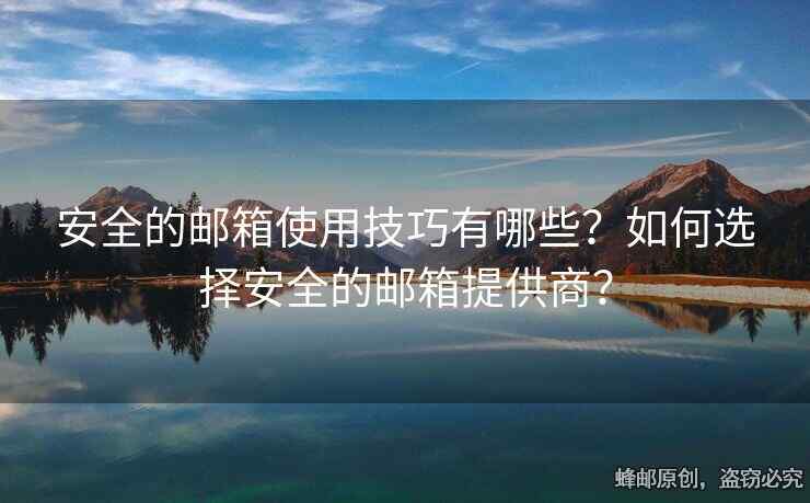 安全的邮箱使用技巧有哪些？如何选择安全的邮箱提供商？
