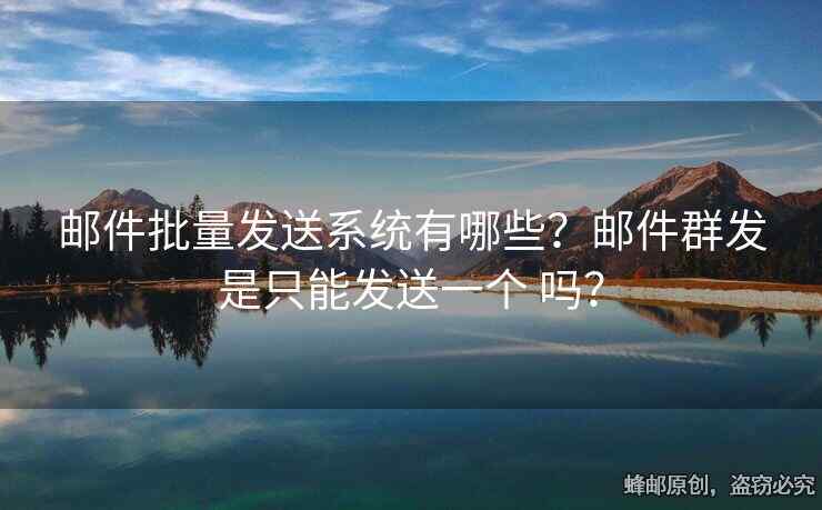 邮件批量发送系统有哪些？邮件群发是只能发送一个 吗？