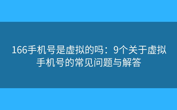 166手机号是虚拟的吗：9个关于虚拟手机号的常见问题与解答