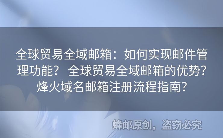 全球贸易全域邮箱：如何实现邮件管理功能？ 全球贸易全域邮箱的优势？烽火域名邮箱注册流程指南？