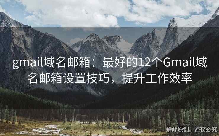 gmail域名邮箱：最好的12个Gmail域名邮箱设置技巧，提升工作效率