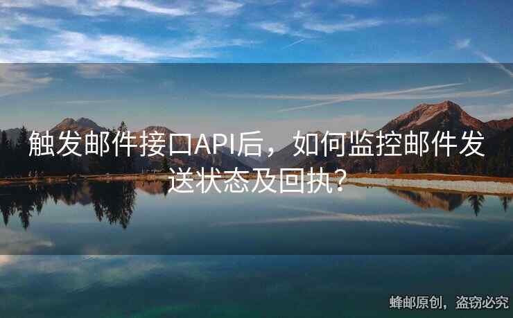 触发邮件接口API后，如何监控邮件发送状态及回执？