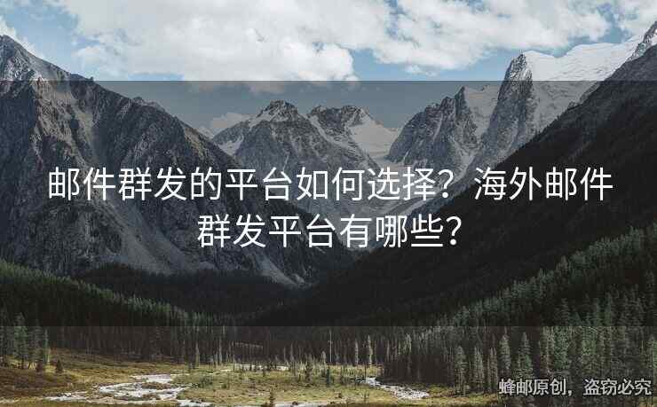 邮件群发的平台如何选择？海外邮件群发平台有哪些？