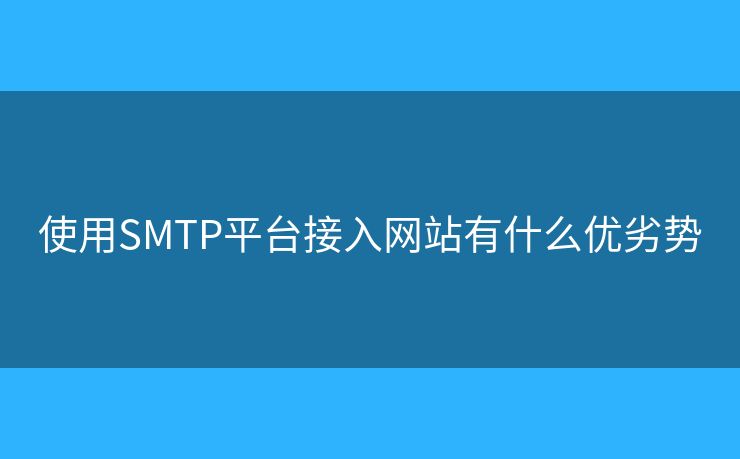 使用SMTP平台接入网站有什么优劣势