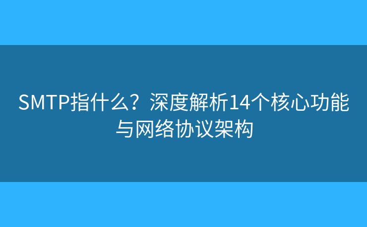 SMTP指什么?深度解析14个核心功能与网络协议架构 SMTP指什么?深度解析14个核心功能与网络协议架构