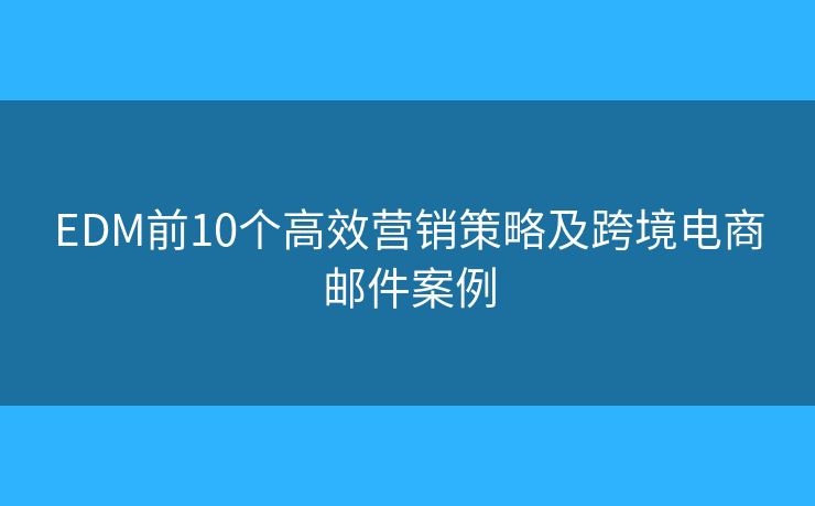 EDM前10个高效营销策略及跨境电商邮件案例