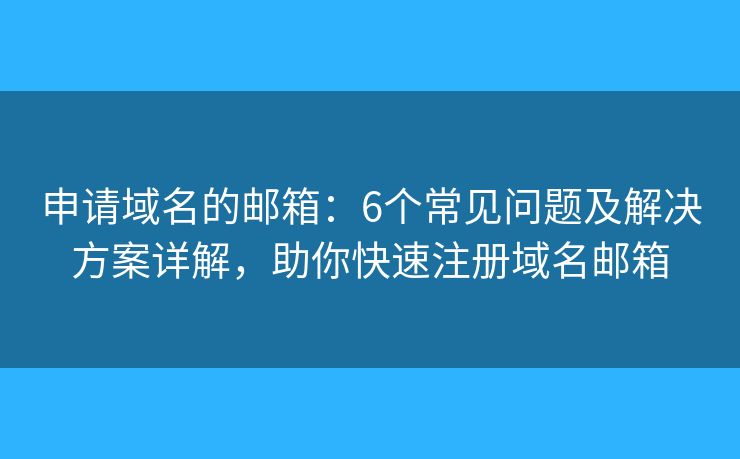 申请域名的邮箱:6个常见问题及解决方案详解,助你快速注册域名邮箱 申请域名的邮箱:6个常见问题及解决方案详解,助你快速注册域名邮箱