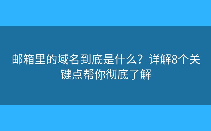 邮箱里的域名到底是什么？详解8个关键点帮你彻底了解