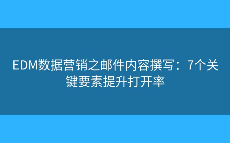 EDM数据营销之邮件内容撰写:7个关键要素提升打开率 EDM数据营销之邮件内容撰写:7个关键要素提升打开率