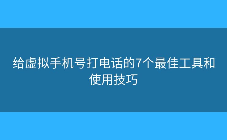 给虚拟手机号打电话的7个最佳工具和使用技巧