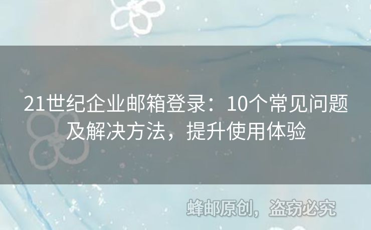 21世纪企业邮箱登录：10个常见问题及解决方法，提升使用体验
