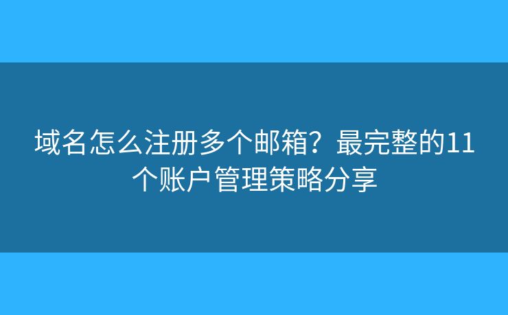 域名怎么注册多个邮箱？最完整的11个账户管理策略分享