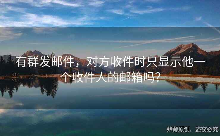 有群发邮件，对方收件时只显示他一个收件人的邮箱吗？