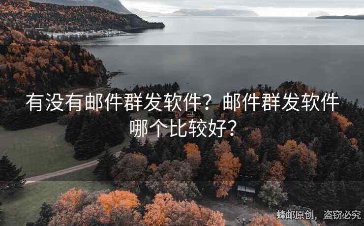 有没有邮件群发软件？邮件群发软件哪个比较好？