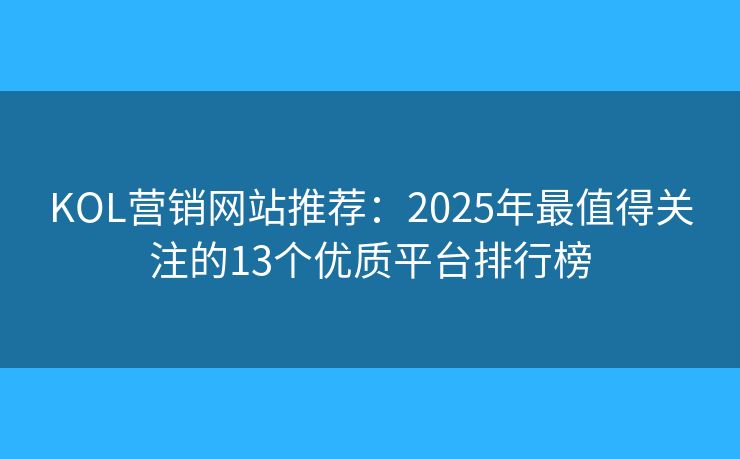 KOL营销网站推荐:2025年最值得关注的13个优质平台排行榜 KOL营销网站推荐:2025年最值得关注的13个优质平台排行榜