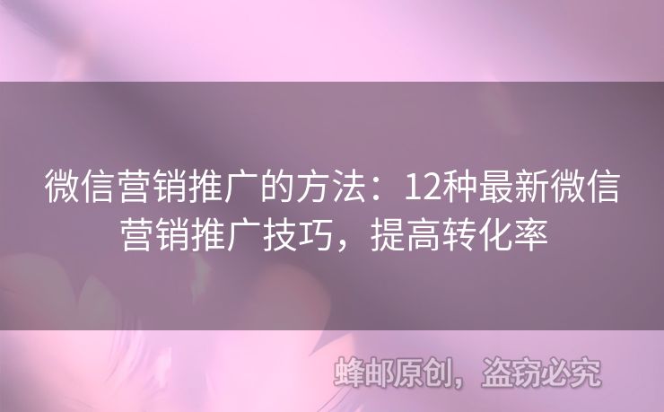 微信营销推广的方法：12种最新微信营销推广技巧，提高转化率