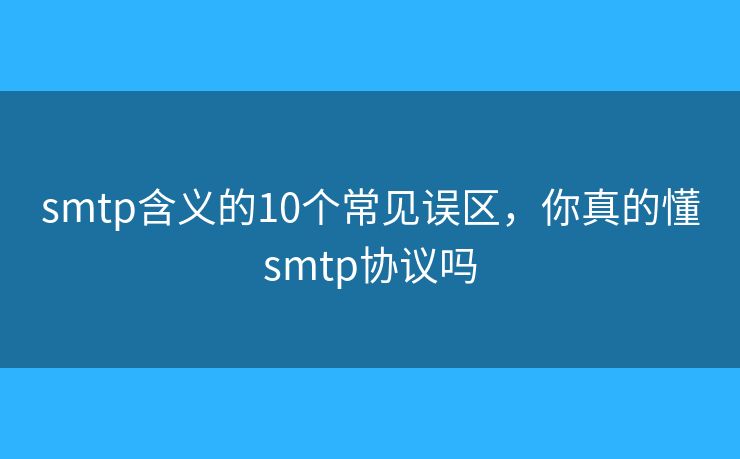 smtp含义的10个常见误区，你真的懂smtp协议吗