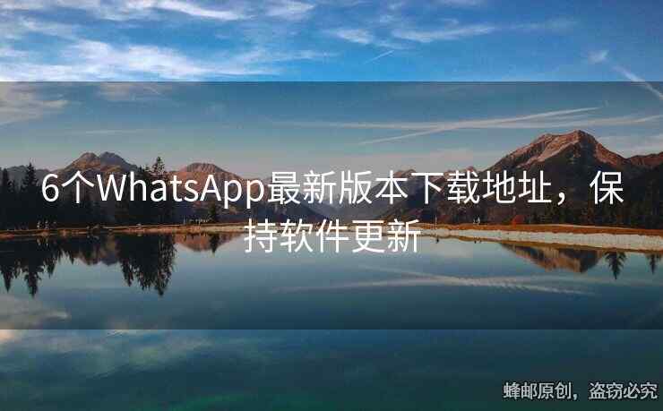 6个WhatsApp最新版本下载地址，保持软件更新